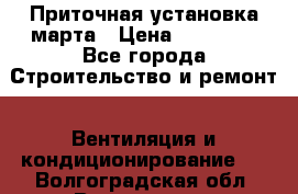 Приточная установка марта › Цена ­ 18 000 - Все города Строительство и ремонт » Вентиляция и кондиционирование   . Волгоградская обл.,Волгоград г.